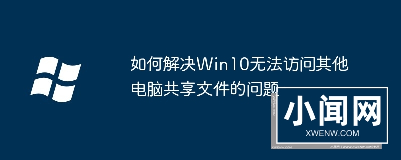 如何解决Win10无法访问其他电脑共享文件的问题