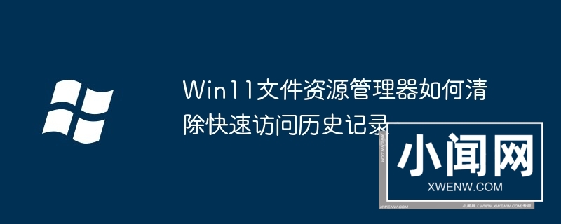 Win11文件资源管理器如何清除快速访问历史记录