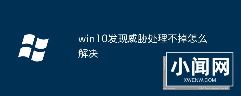 win10发现威胁处理不掉怎么解决