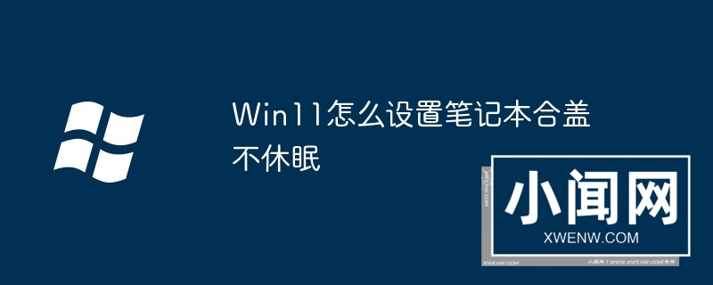 Win11怎么设置笔记本合盖不休眠