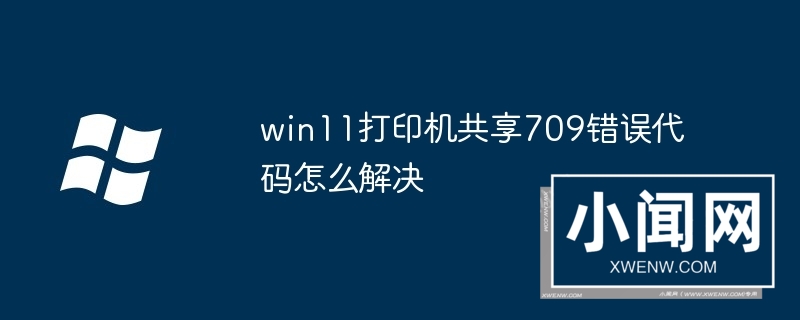 win11打印机共享709错误代码怎么解决