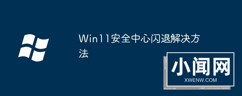 Win11安全中心闪退解决方法