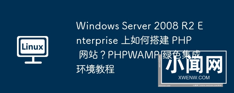 windows server 2008 r2 enterprise 上如何搭建 php 网站？phpwamp 绿色集成环境教程