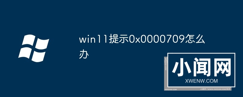 win11提示0x0000709怎么办