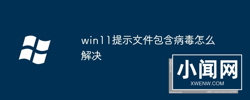 win11提示文件包含病毒怎么解决