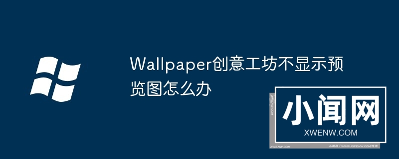 Wallpaper创意工坊不显示预览图怎么办