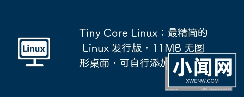 tiny core linux：最精简的 linux 发行版，11mb 无图形桌面，可自行添加