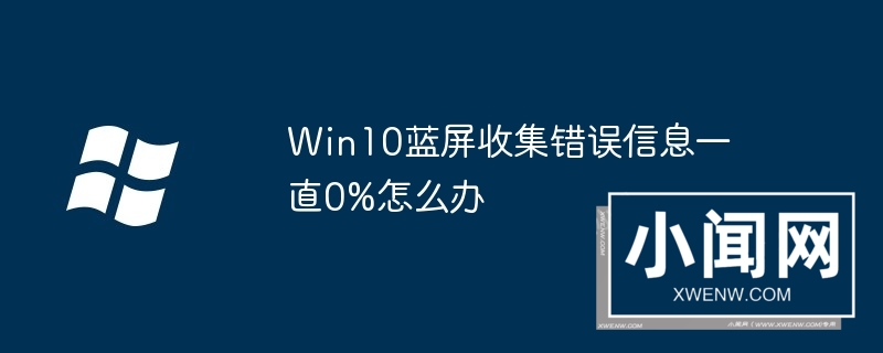 Win10蓝屏收集错误信息一直0%怎么办