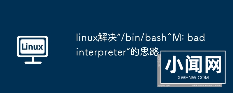 linux解决“/bin/bash^m: bad interpreter“的思路