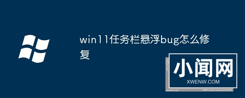 win11任务栏悬浮bug怎么修复