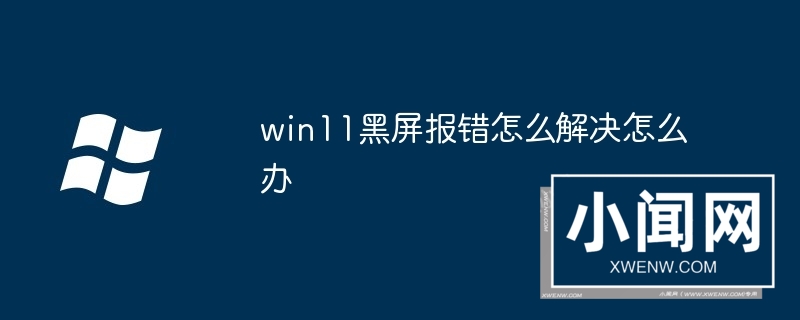 win11黑屏报错怎么解决怎么办