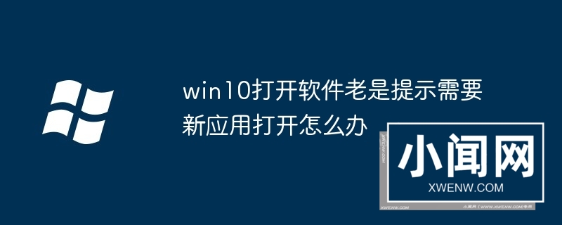 win10打开软件老是提示需要新应用打开怎么办