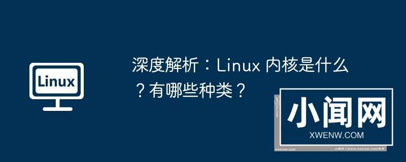 深度解析：linux 内核是什么？有哪些种类？