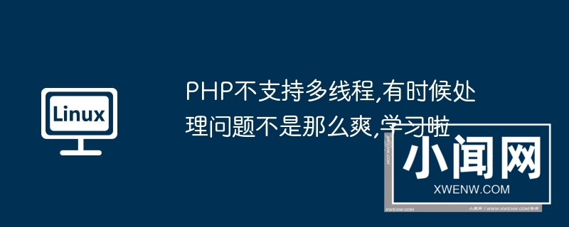 php不支持多线程,有时候处理问题不是那么爽,学习啦