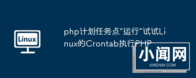 php计划任务点“运行”试试linux的crontab执行php