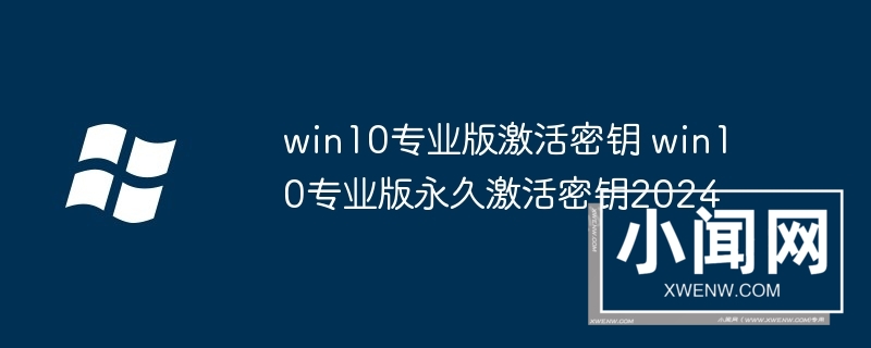 win10专业版激活密钥 win10专业版永久激活密钥2024