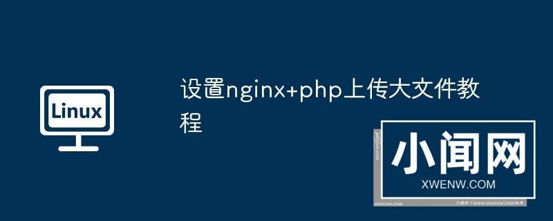 设置nginx+php上传大文件教程