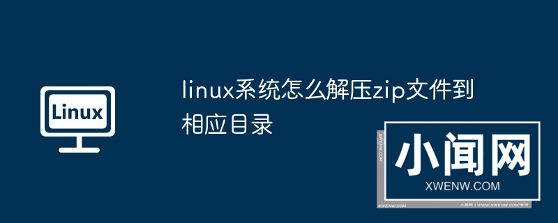 linux系统怎么解压zip文件到相应目录