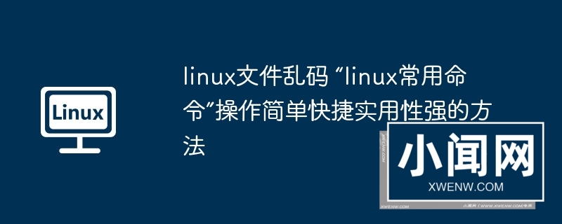 linux文件乱码 “linux常用命令”操作简单快捷实用性强的方法