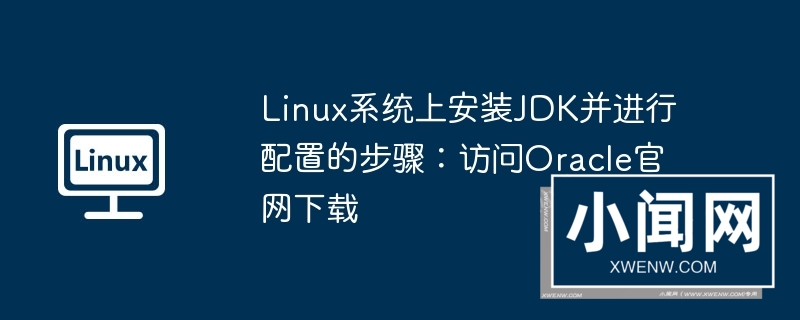 linux系统上安装jdk并进行配置的步骤：访问oracle官网下载