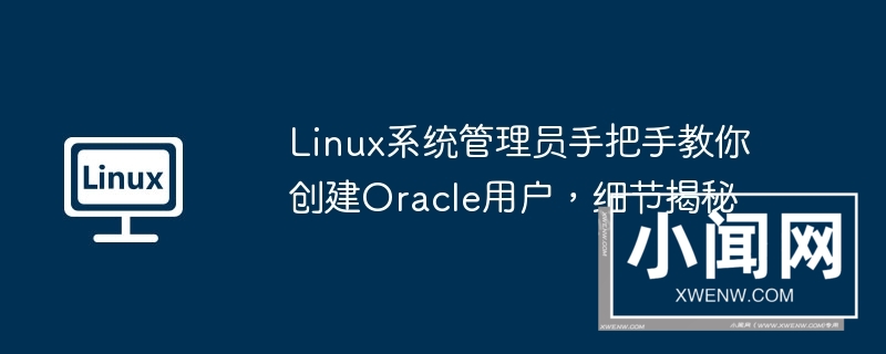 linux系统管理员手把手教你创建oracle用户，细节揭秘