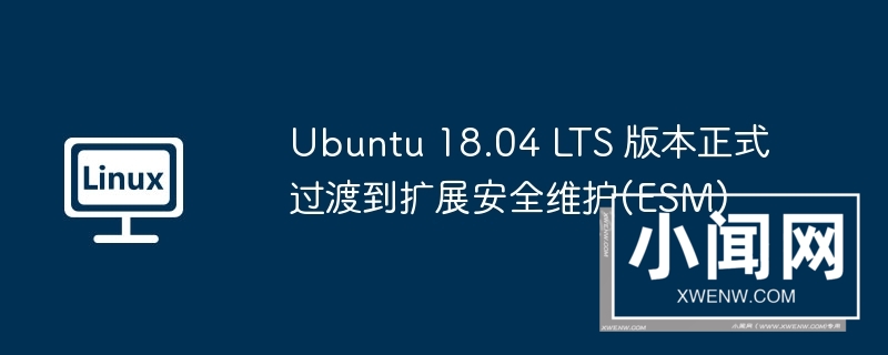 ubuntu 18.04 lts 版本正式过渡到扩展安全维护(esm)