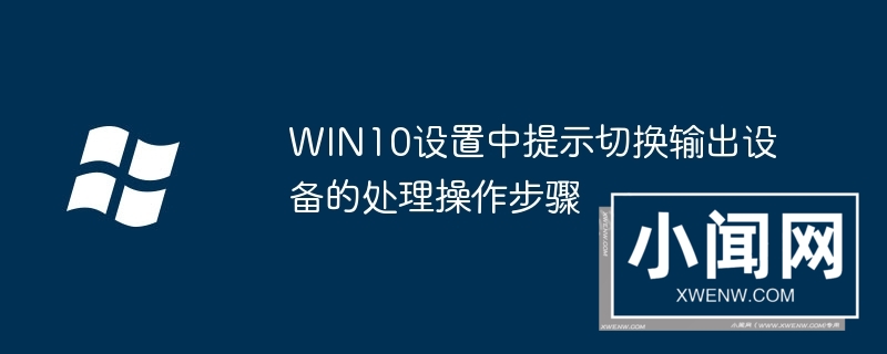 WIN10设置中提示切换输出设备的处理操作步骤