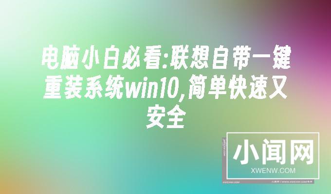 电脑小白必看:联想自带一键重装系统win10,简单快速又安全