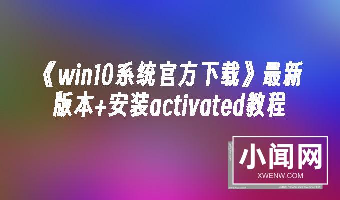 《win10系统官方下载》最新版本+安装activated教程