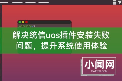 解决统信uos插件安装失败问题，提升系统使用体验