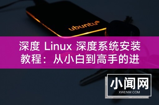 深度 Linux 深度系统安装教程：从小白到高手的进阶之路