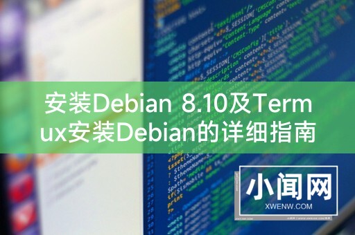 安装Debian 8.10及Termux安装Debian的详细指南