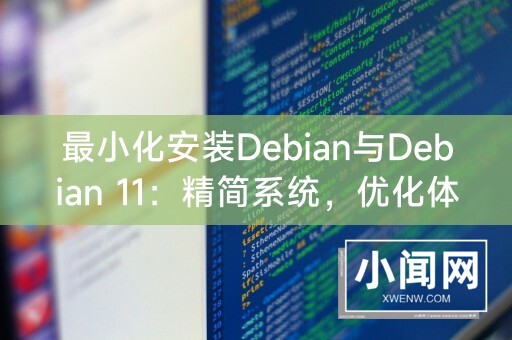 最小化安装Debian与Debian 11：精简系统，优化体验