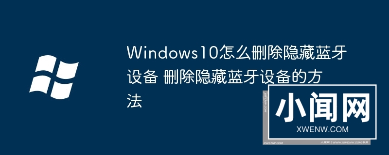 Windows10怎么删除隐藏蓝牙设备 删除隐藏蓝牙设备的方法