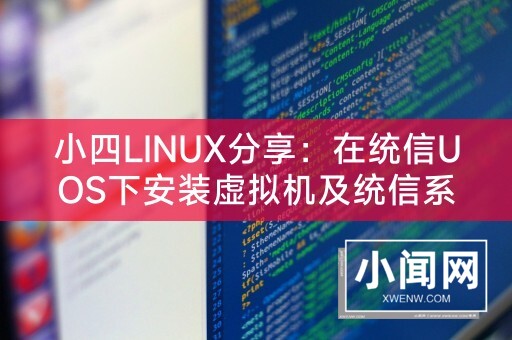 小四LINUX分享：在统信UOS下安装虚拟机及统信系统安装虚拟机指南