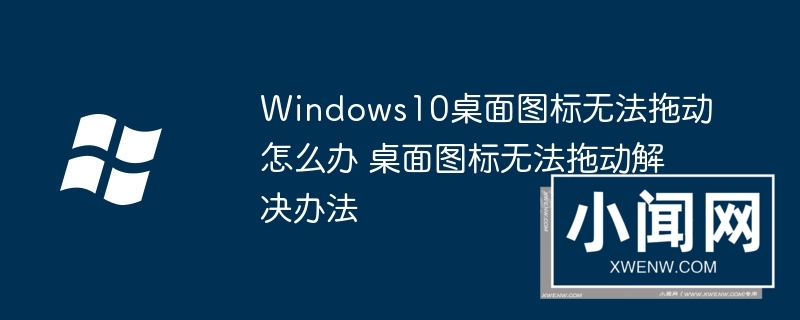 Windows10桌面图标无法拖动怎么办 桌面图标无法拖动解决办法