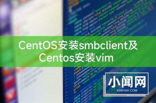 CentOS安装smbclient及Centos安装vim