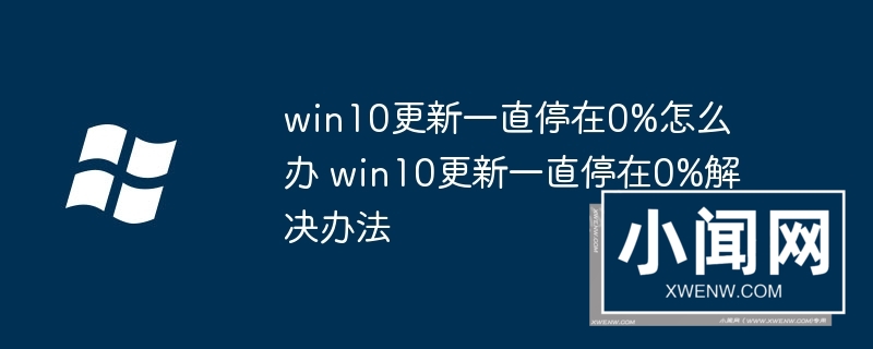 win10更新一直停在0%怎么办 win10更新一直停在0%解决办法