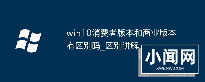 win10消费者版本和商业版本有区别吗_win10消费者版本和商业版本区别讲解