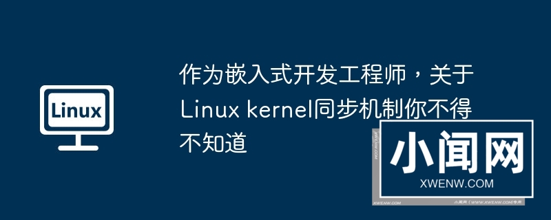 作为嵌入式开发工程师，关于linux kernel同步机制你不得不知道