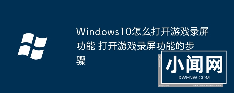 Windows10怎么打开游戏录屏功能 打开游戏录屏功能的步骤