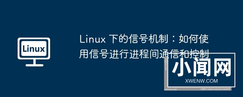 linux 下的信号机制：如何使用信号进行进程间通信和控制