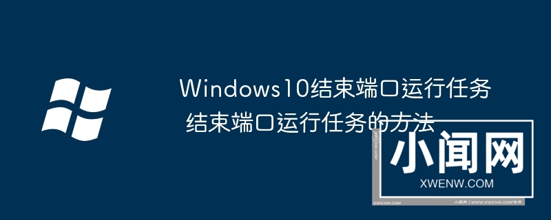 Windows10结束端口运行任务 结束端口运行任务的方法