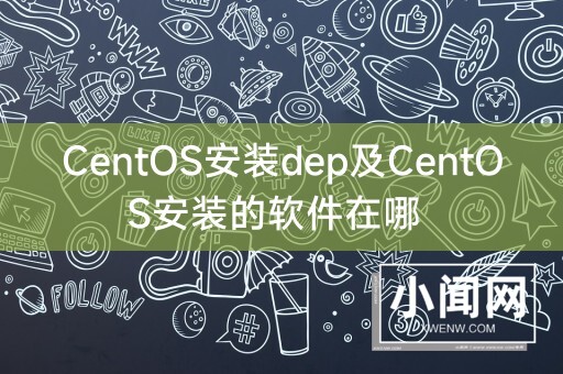 CentOS安装dep及CentOS安装的软件在哪