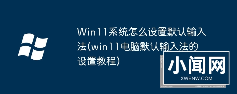 win11系统怎么设置默认输入法(win11电脑默认输入法的设置教程)