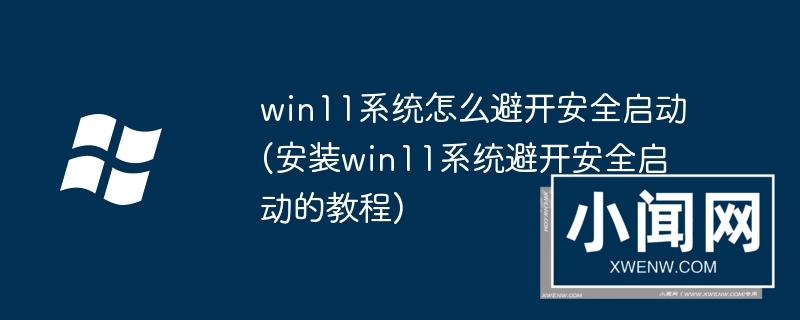 win11系统怎么避开安全启动(安装win11系统避开安全启动的教程)