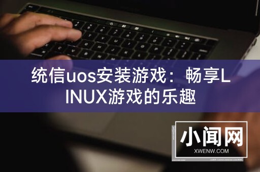 统信uos安装游戏：畅享LINUX游戏的乐趣