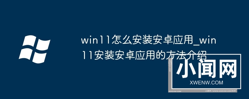 win11怎么安装安卓应用_win11安装安卓应用的方法介绍