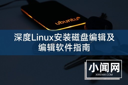 深度Linux安装磁盘编辑及编辑软件指南