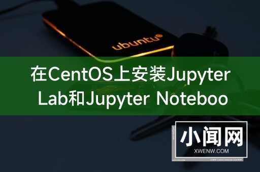 在CentOS上安装Jupyter Lab和Jupyter Notebook的详细指南